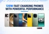 Phones with 120W Fast Charging and Powerful Performance: Check the List Phones with 120W Fast Charging