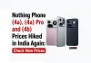 Nothing Phone (4a), Phone (4a) Pro and Phone (4b) Prices Hiked in India Again: Check New Prices